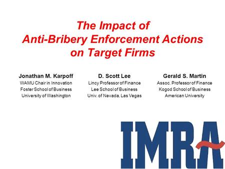The Impact of Anti-Bribery Enforcement Actions on Target Firms Jonathan M. Karpoff WAMU Chair in Innovation Foster School of Business University of Washington.