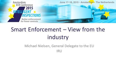 Smart Enforcement – View from the industry Michael Nielsen, General Delegate to the EU IRU.