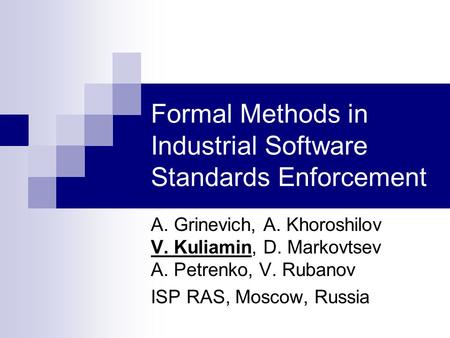 Formal Methods in Industrial Software Standards Enforcement A. Grinevich, A. Khoroshilov V. Kuliamin, D. Markovtsev A. Petrenko, V. Rubanov ISP RAS, Moscow,