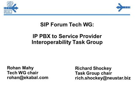 SIP Forum Tech WG: IP PBX to Service Provider Interoperability Task Group Rohan Mahy Tech WG chair Richard Shockey Task Group chair