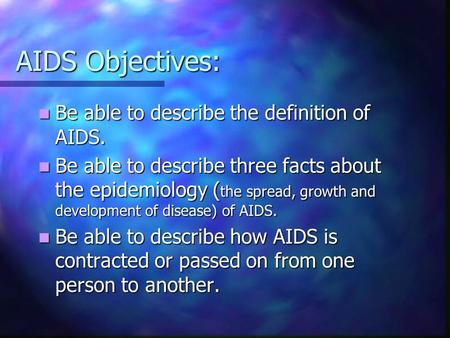 AIDS Objectives: Be able to describe the definition of AIDS. Be able to describe the definition of AIDS. Be able to describe three facts about the epidemiology.