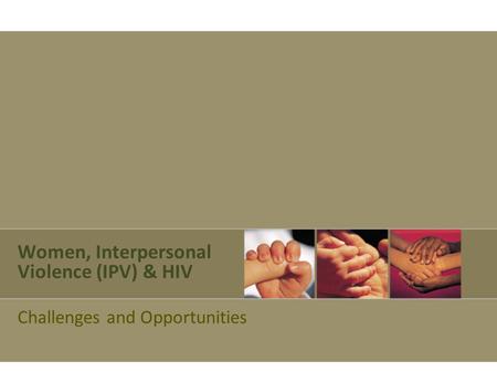 Women, Interpersonal Violence (IPV) & HIV Challenges and Opportunities.