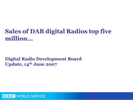 Sales of DAB digital Radios top five million… Digital Radio Development Board Update, 14 th June 2007.