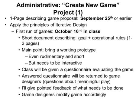Administrative: “Create New Game” Project (1) 1-Page describing game proposal: September 25 th or earlier Apply the principles of Iterative Design –First.