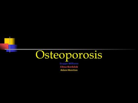 Osteoporosis Reggie Williams Elissa Kordulak Adam Moreton.