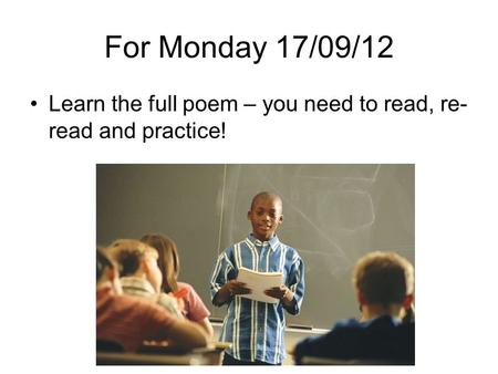 For Monday 17/09/12 Learn the full poem – you need to read, re- read and practice!