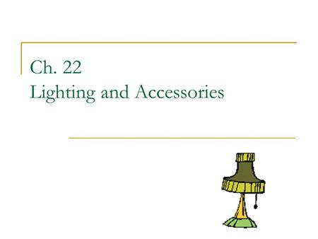 Ch. 22 Lighting and Accessories. Lighten Up! Lighting can set a mood in a room and work as a positive element It can also work in negative way if misused.