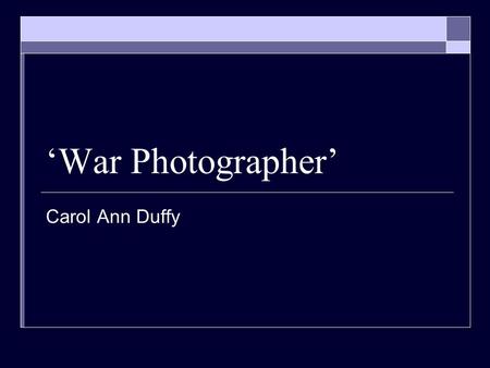 ‘War Photographer’ Carol Ann Duffy.