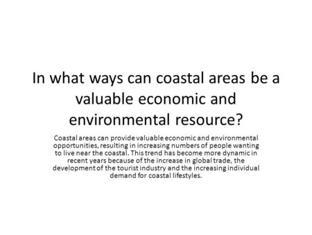 In what ways can coastal areas be a valuable economic and environmental resource? Coastal areas can provide valuable economic and environmental opportunities,