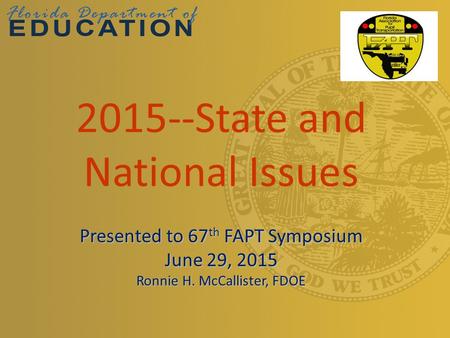 2015--State and National Issues Presented to 67 th FAPT Symposium June 29, 2015 Ronnie H. McCallister, FDOE.