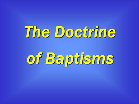 The Doctrine of Baptisms. The Doctrine of Baptisms 1 Therefore, leaving the discussion of the elementary principles of Christ, let us go on to perfection,