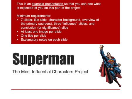 Superman The Most Influential Characters Project This is an example presentation so that you can see what is expected of you on this part of the project.