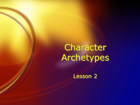 Character Archetypes Lesson 2. Character Archetypes FThere is nothing new under the sun. This statement applies to characters as well. FAll characters.