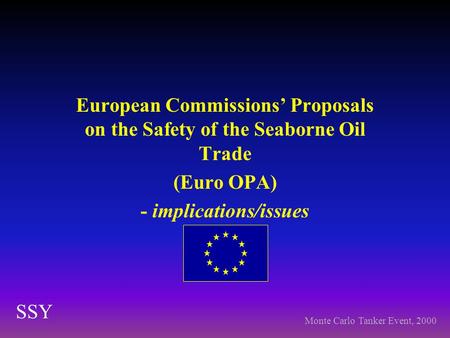European Commissions’ Proposals on the Safety of the Seaborne Oil Trade (Euro OPA) - implications/issues SSY Monte Carlo Tanker Event, 2000.