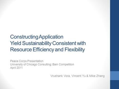 Constructing Application Yield Sustainability Consistent with Resource Efficiency and Flexibility Peace Corps Presentation University of Chicago Consulting: