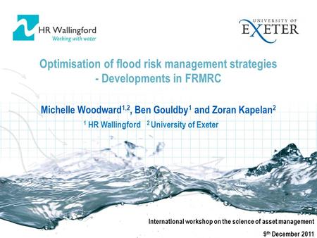 Optimisation of flood risk management strategies - Developments in FRMRC Michelle Woodward 1,2, Ben Gouldby 1 and Zoran Kapelan 2 International workshop.
