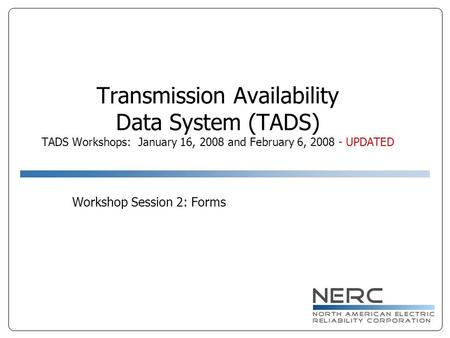 Transmission Availability Data System (TADS) TADS Workshops: January 16, 2008 and February 6, 2008 - UPDATED Workshop Session 2: Forms.