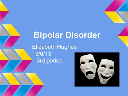 Bipolar Disorder Elizabeth Hughes 3/6/13 3rd period.