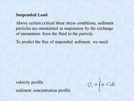 Suspended Load Above certain critical shear stress conditions, sediment particles are maintained in suspension by the exchange of momentum from the fluid.