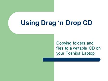 Using Drag ‘n Drop CD Copying folders and files to a writable CD on your Toshiba Laptop.