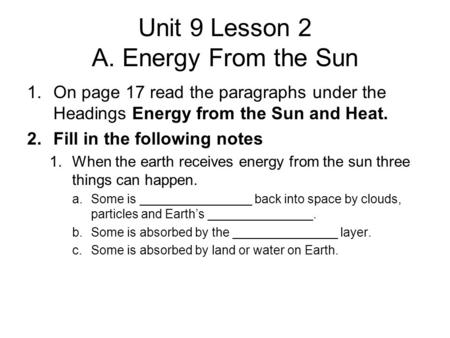 Unit 9 Lesson 2 A. Energy From the Sun 1.On page 17 read the paragraphs under the Headings Energy from the Sun and Heat. 2.Fill in the following notes.