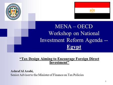 1 MENA – OECD Workshop on National Investment Reform Agenda -- Egypt “Tax Design Aiming to Encourage Foreign Direct Investment” Ashraf Al Arabi, Senior.