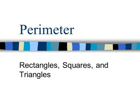 Perimeter Rectangles, Squares, and Triangles Perimeter Measures the distance around the edge of any flat object. To find the perimeter of any figure,