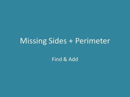 Missing Sides + Perimeter Find & Add. Take your notebook and folder from your cubby. Then find the MISSING SIDE LENGTHS and PERIMETER for each of the.