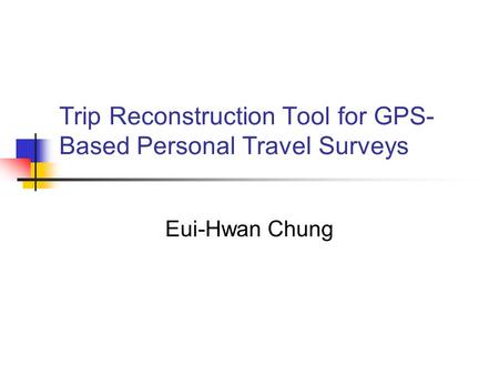 Trip Reconstruction Tool for GPS- Based Personal Travel Surveys Eui-Hwan Chung.