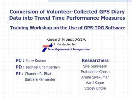 Conversion of Volunteer-Collected GPS Diary Data into Travel Time Performance Measures Research Project 0-5176 Conducted for PC : Terry Keener PD : Michael.