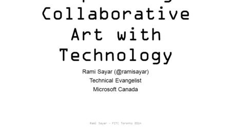 Empowering Collaborative Art with Technology Rami Sayar Technical Evangelist Microsoft Canada Rami Sayar – FITC Toronto 2014.
