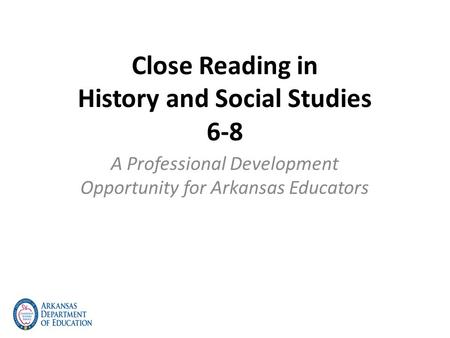 Close Reading in History and Social Studies 6-8 A Professional Development Opportunity for Arkansas Educators.