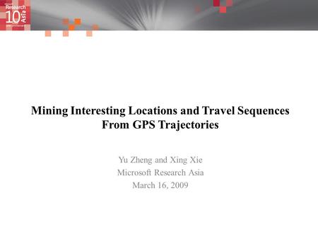 Mining Interesting Locations and Travel Sequences From GPS Trajectories Yu Zheng and Xing Xie Microsoft Research Asia March 16, 2009.