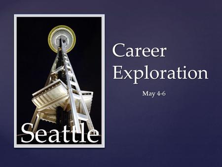 { Career Exploration May 4-6 Seattle.  Trip will help you understand careers available in Seattle and what you need to do to prepare.  Fly in May 3;