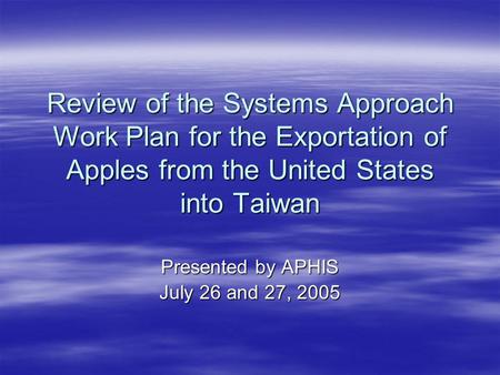 Review of the Systems Approach Work Plan for the Exportation of Apples from the United States into Taiwan Presented by APHIS July 26 and 27, 2005.