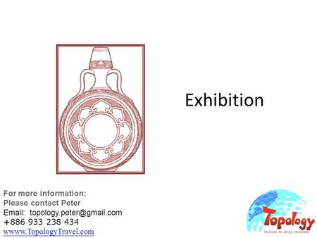 Exhibition For more information: Please contact Peter   +886 933 238 434 wwww.TopologyTravel.com wwww.TopologyTravel.com.