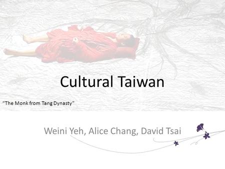 Cultural Taiwan Weini Yeh, Alice Chang, David Tsai “The Monk from Tang Dynasty”
