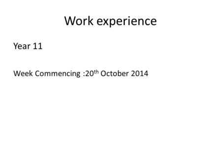 Work experience Year 11 Week Commencing :20 th October 2014.