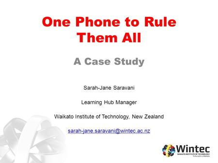 One Phone to Rule Them All A Case Study Sarah-Jane Saravani Learning Hub Manager Waikato Institute of Technology, New Zealand