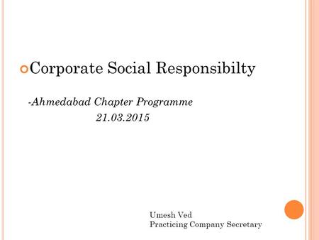Corporate Social Responsibilty -Ahmedabad Chapter Programme 21.03.2015 Umesh Ved Practicing Company Secretary.