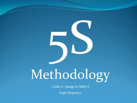 5S Methodology Cirilo G. Amigo Jr. MBA-I Topic Reporter.
