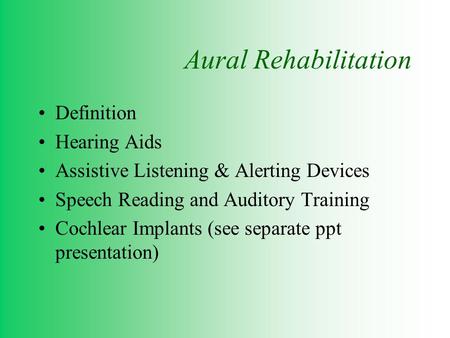 Aural Rehabilitation Definition Hearing Aids Assistive Listening & Alerting Devices Speech Reading and Auditory Training Cochlear Implants (see separate.