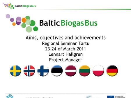 Www.balticbiogasbus.eu1 Aims, objectives and achievements Regional Seminar Tartu 23-24 of March 2011 Lennart Hallgren Project Manager.