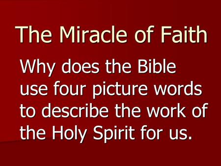 The Miracle of Faith Why does the Bible use four picture words to describe the work of the Holy Spirit for us.