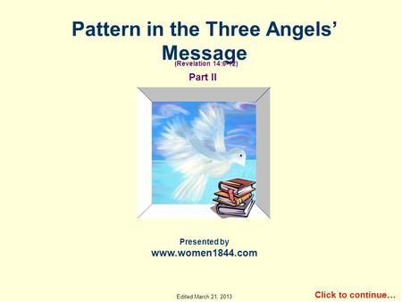Click to continue… Pattern in the Three Angels’ Message Part II Presented by www.women1844.com (Revelation 14:6-12) Edited March 21, 2013.