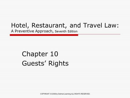 COPYRIGHT © 2008 by Delmar Learning. ALL RIGHTS RESERVED. Hotel, Restaurant, and Travel Law: A Preventive Approach, Seventh Edition Chapter 10 Guests’