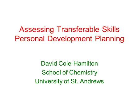 Assessing Transferable Skills Personal Development Planning David Cole-Hamilton School of Chemistry University of St. Andrews.