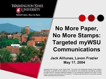 1 No More Paper, No More Stamps: Targeted myWSU Communications Jack Alilunas, Lavon Frazier May 17, 2004 Copyright Jack Alilunas, Lavon Frazier 2004. This.