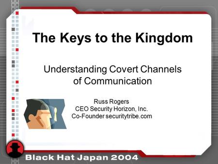 The Keys to the Kingdom Understanding Covert Channels of Communication Russ Rogers CEO Security Horizon, Inc. Co-Founder securitytribe.com.