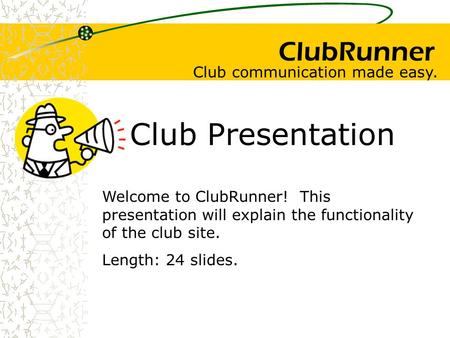 ClubRunner Club Presentation Welcome to ClubRunner! This presentation will explain the functionality of the club site. Length: 24 slides. Club communication.